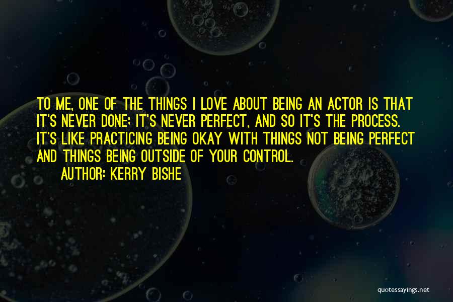 Kerry Bishe Quotes: To Me, One Of The Things I Love About Being An Actor Is That It's Never Done; It's Never Perfect,