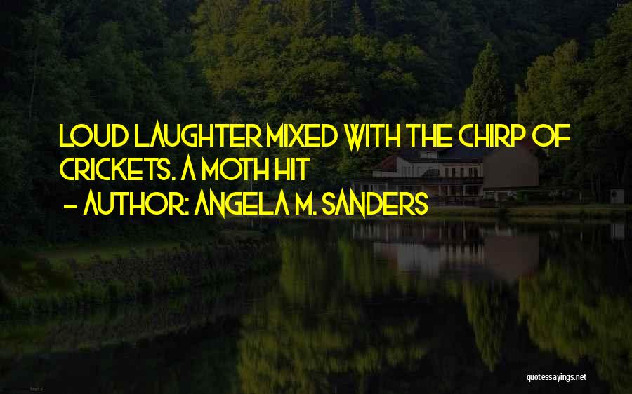 Angela M. Sanders Quotes: Loud Laughter Mixed With The Chirp Of Crickets. A Moth Hit