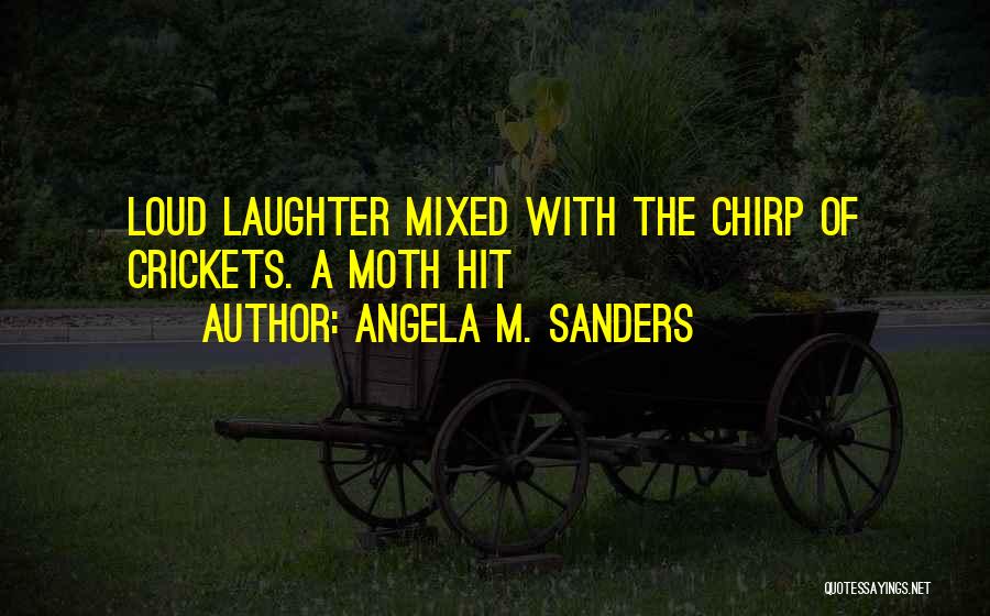 Angela M. Sanders Quotes: Loud Laughter Mixed With The Chirp Of Crickets. A Moth Hit