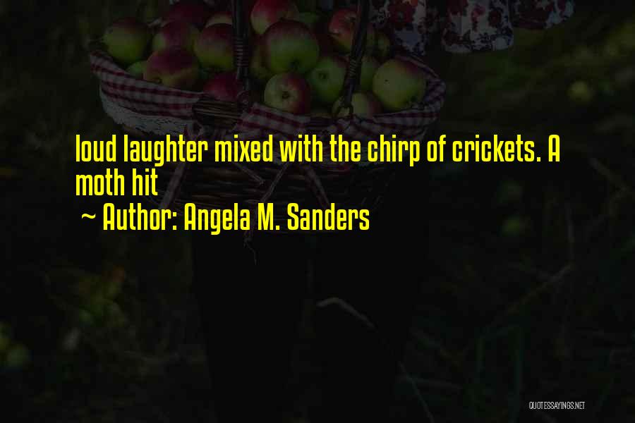 Angela M. Sanders Quotes: Loud Laughter Mixed With The Chirp Of Crickets. A Moth Hit