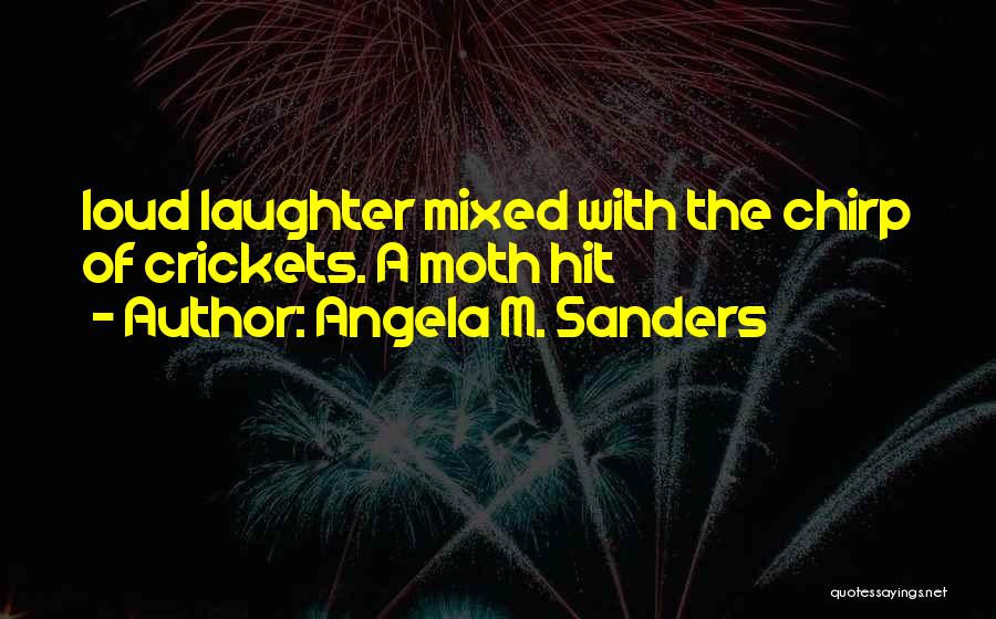 Angela M. Sanders Quotes: Loud Laughter Mixed With The Chirp Of Crickets. A Moth Hit