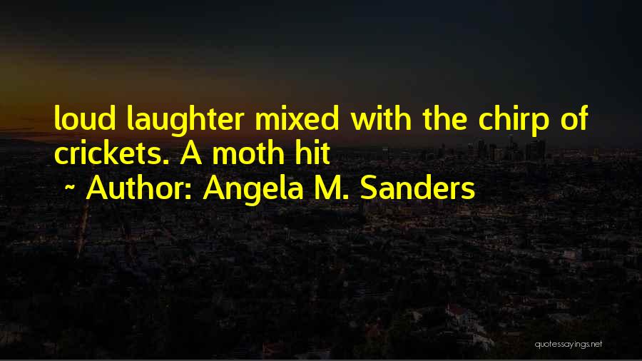 Angela M. Sanders Quotes: Loud Laughter Mixed With The Chirp Of Crickets. A Moth Hit