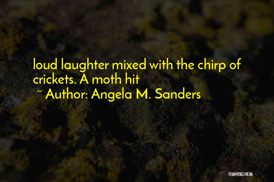 Angela M. Sanders Quotes: Loud Laughter Mixed With The Chirp Of Crickets. A Moth Hit