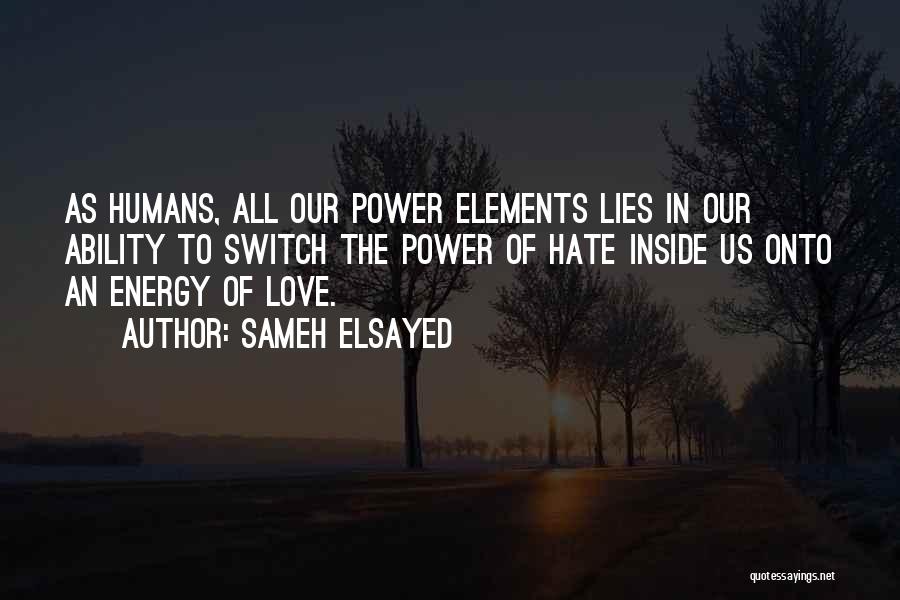 Sameh Elsayed Quotes: As Humans, All Our Power Elements Lies In Our Ability To Switch The Power Of Hate Inside Us Onto An