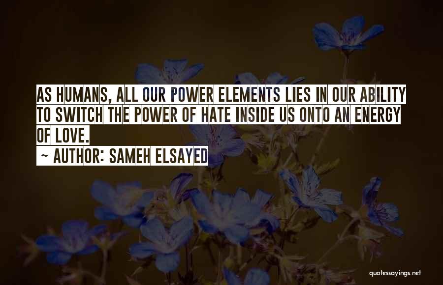 Sameh Elsayed Quotes: As Humans, All Our Power Elements Lies In Our Ability To Switch The Power Of Hate Inside Us Onto An