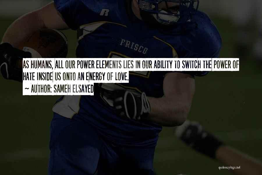 Sameh Elsayed Quotes: As Humans, All Our Power Elements Lies In Our Ability To Switch The Power Of Hate Inside Us Onto An