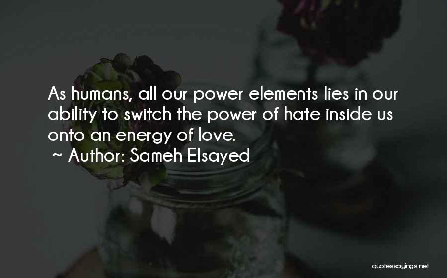 Sameh Elsayed Quotes: As Humans, All Our Power Elements Lies In Our Ability To Switch The Power Of Hate Inside Us Onto An