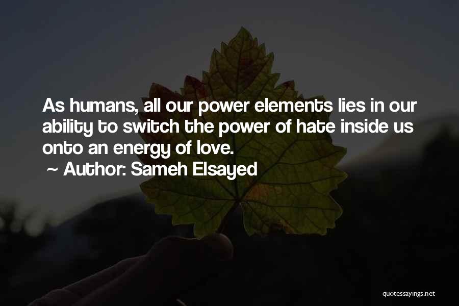 Sameh Elsayed Quotes: As Humans, All Our Power Elements Lies In Our Ability To Switch The Power Of Hate Inside Us Onto An