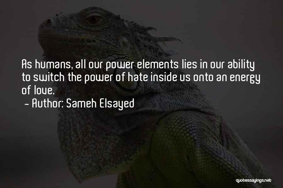 Sameh Elsayed Quotes: As Humans, All Our Power Elements Lies In Our Ability To Switch The Power Of Hate Inside Us Onto An