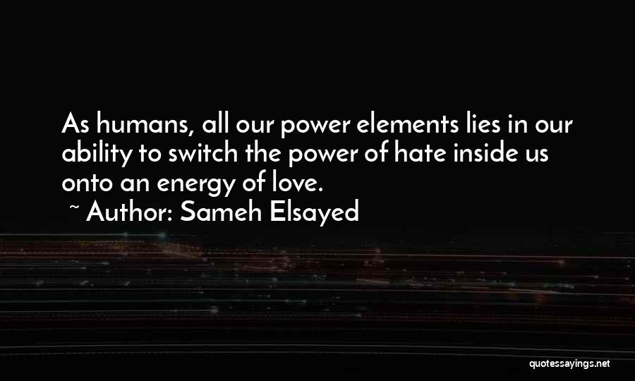 Sameh Elsayed Quotes: As Humans, All Our Power Elements Lies In Our Ability To Switch The Power Of Hate Inside Us Onto An