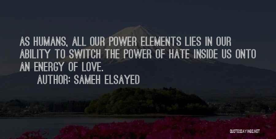 Sameh Elsayed Quotes: As Humans, All Our Power Elements Lies In Our Ability To Switch The Power Of Hate Inside Us Onto An