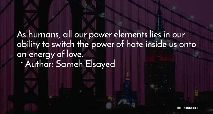 Sameh Elsayed Quotes: As Humans, All Our Power Elements Lies In Our Ability To Switch The Power Of Hate Inside Us Onto An