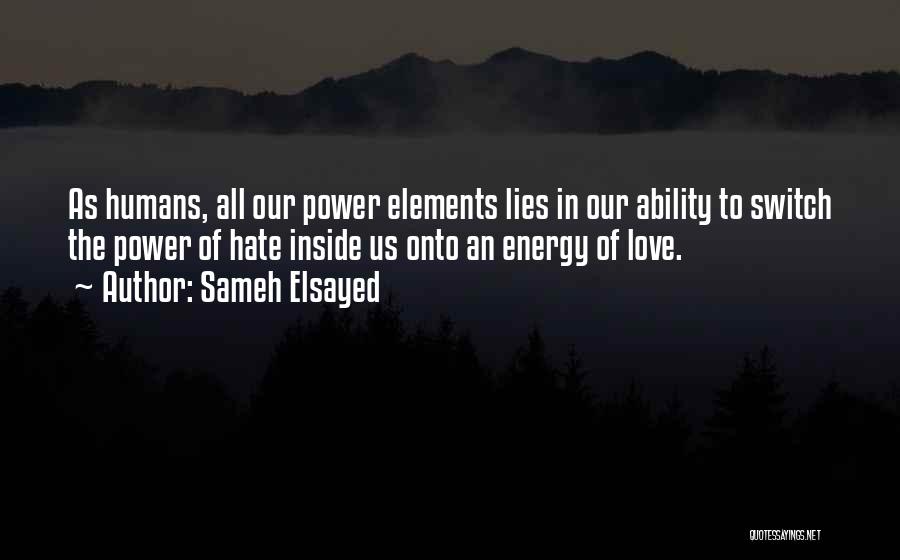 Sameh Elsayed Quotes: As Humans, All Our Power Elements Lies In Our Ability To Switch The Power Of Hate Inside Us Onto An