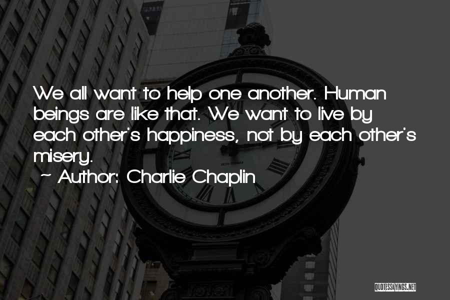 Charlie Chaplin Quotes: We All Want To Help One Another. Human Beings Are Like That. We Want To Live By Each Other's Happiness,
