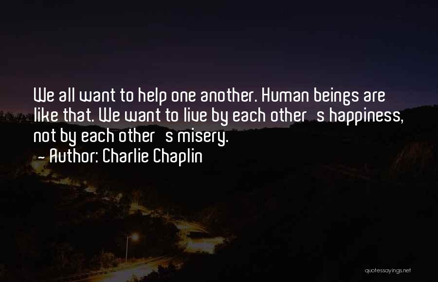 Charlie Chaplin Quotes: We All Want To Help One Another. Human Beings Are Like That. We Want To Live By Each Other's Happiness,