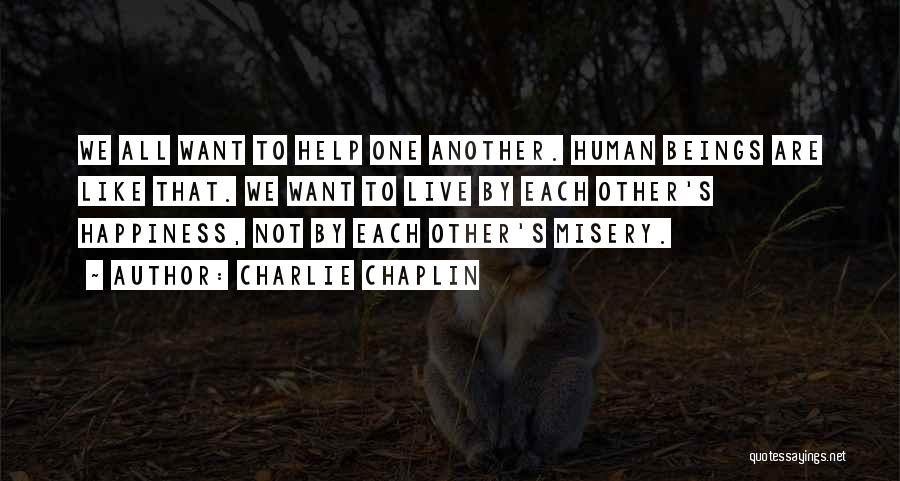 Charlie Chaplin Quotes: We All Want To Help One Another. Human Beings Are Like That. We Want To Live By Each Other's Happiness,