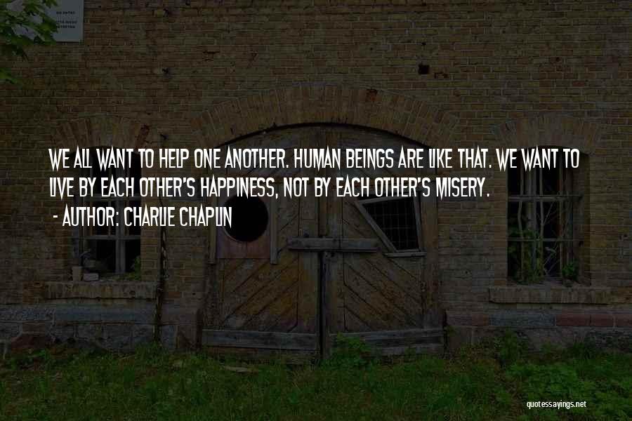 Charlie Chaplin Quotes: We All Want To Help One Another. Human Beings Are Like That. We Want To Live By Each Other's Happiness,