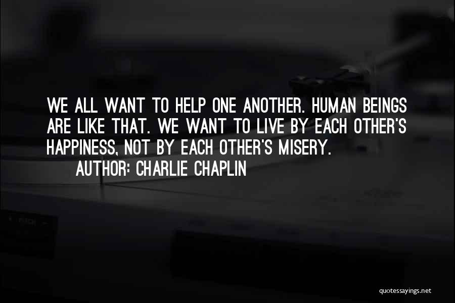 Charlie Chaplin Quotes: We All Want To Help One Another. Human Beings Are Like That. We Want To Live By Each Other's Happiness,