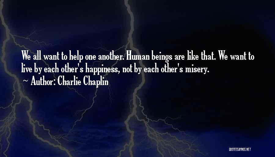 Charlie Chaplin Quotes: We All Want To Help One Another. Human Beings Are Like That. We Want To Live By Each Other's Happiness,