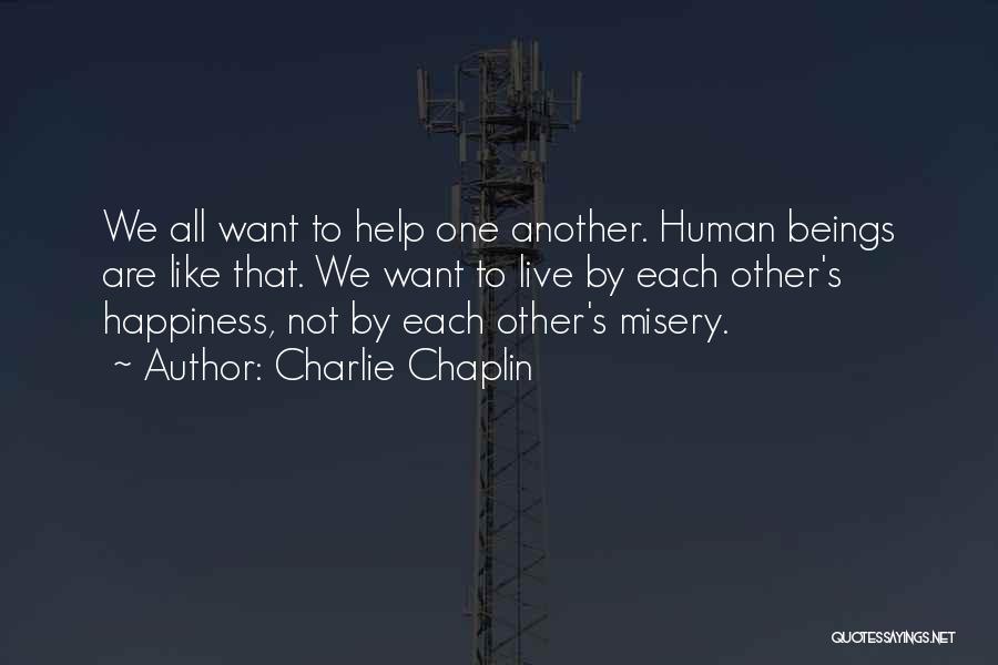 Charlie Chaplin Quotes: We All Want To Help One Another. Human Beings Are Like That. We Want To Live By Each Other's Happiness,