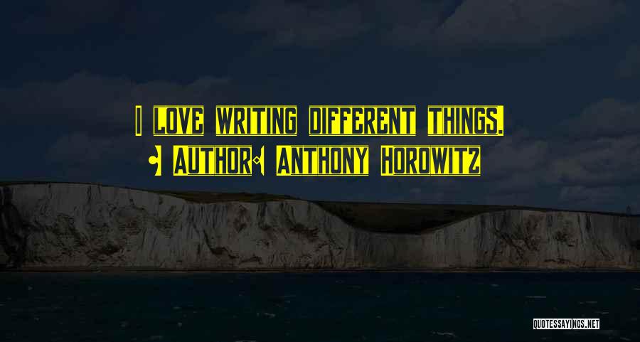 Anthony Horowitz Quotes: I Love Writing Different Things.