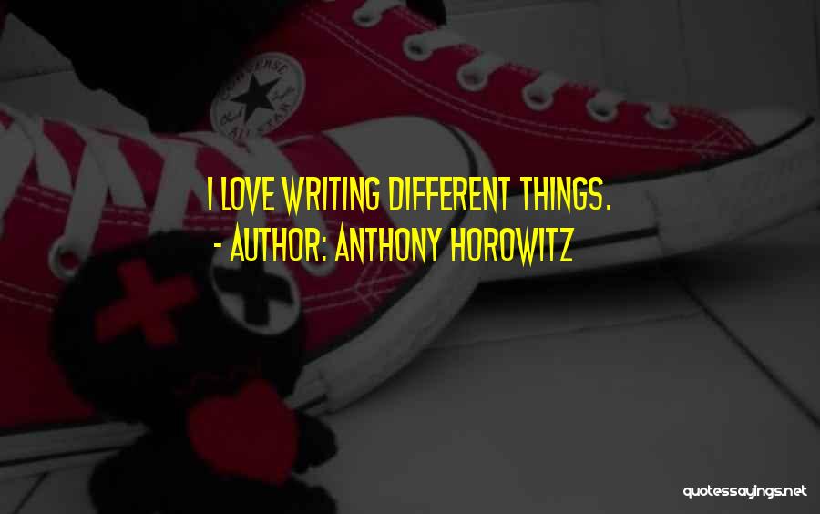 Anthony Horowitz Quotes: I Love Writing Different Things.