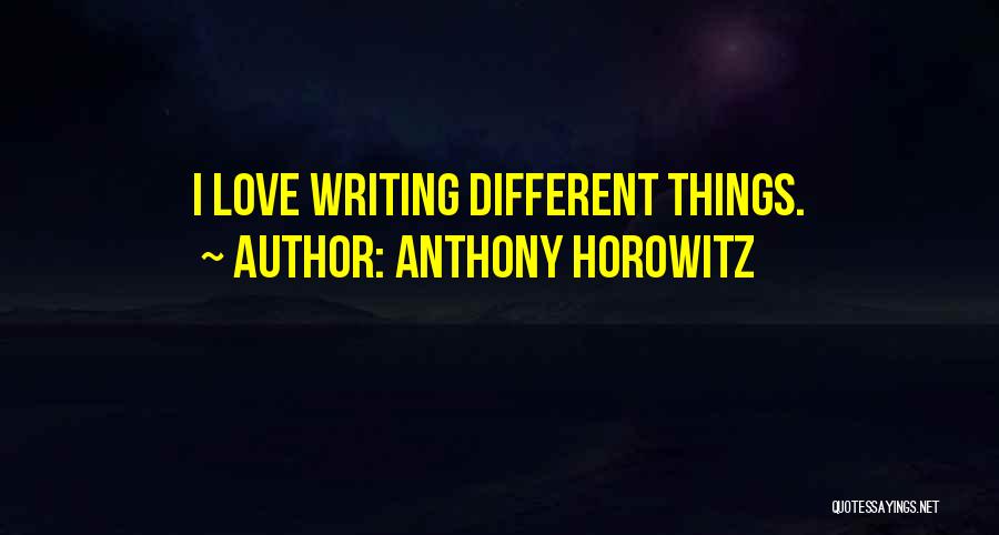 Anthony Horowitz Quotes: I Love Writing Different Things.