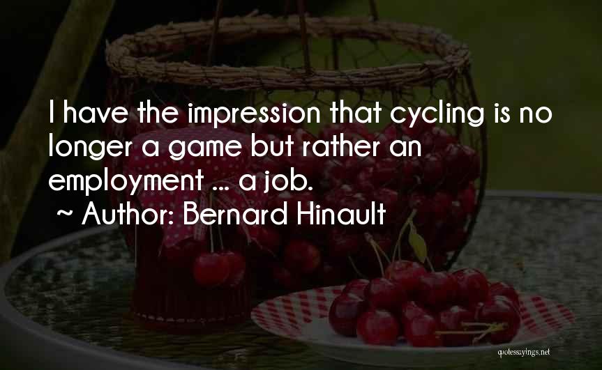 Bernard Hinault Quotes: I Have The Impression That Cycling Is No Longer A Game But Rather An Employment ... A Job.