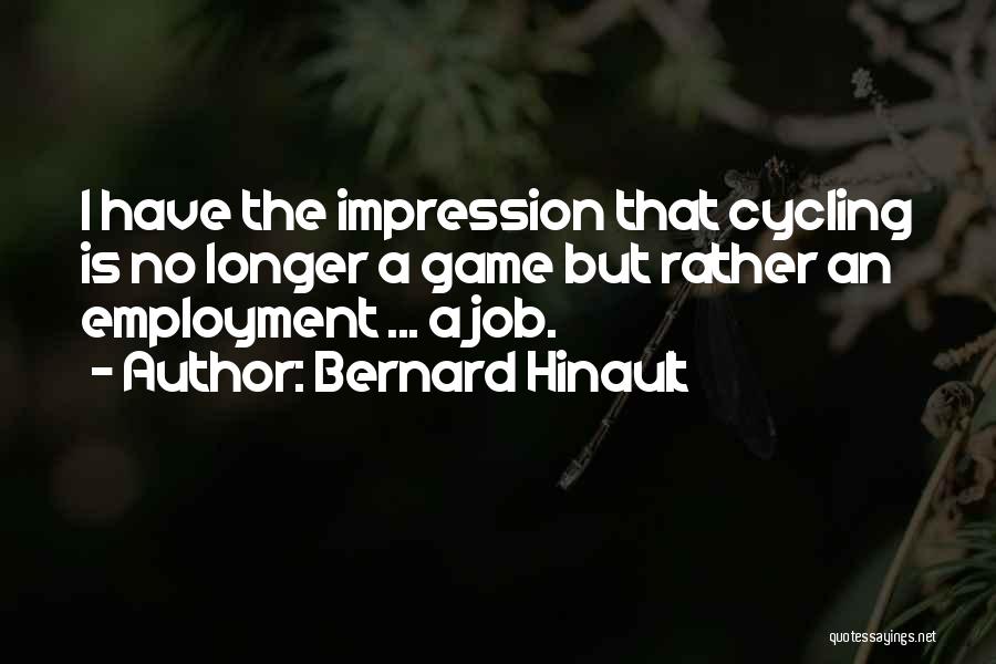 Bernard Hinault Quotes: I Have The Impression That Cycling Is No Longer A Game But Rather An Employment ... A Job.