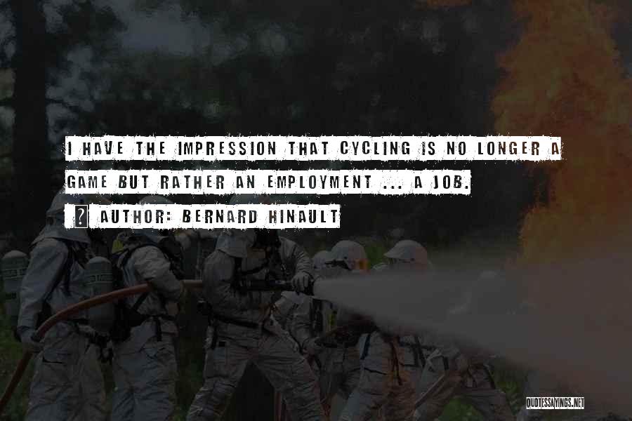 Bernard Hinault Quotes: I Have The Impression That Cycling Is No Longer A Game But Rather An Employment ... A Job.