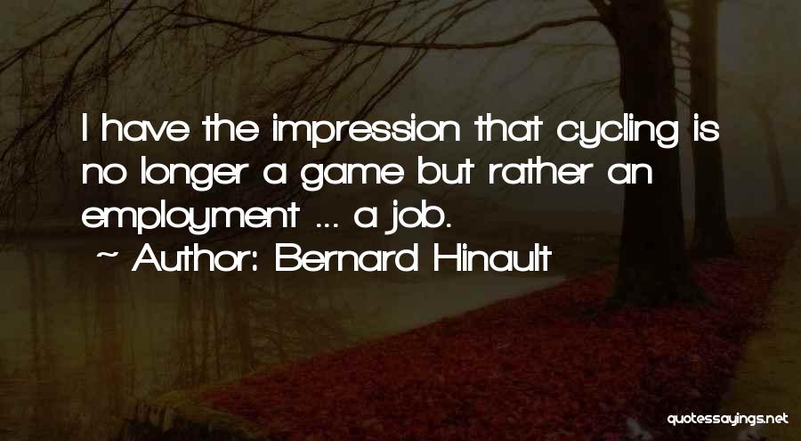 Bernard Hinault Quotes: I Have The Impression That Cycling Is No Longer A Game But Rather An Employment ... A Job.