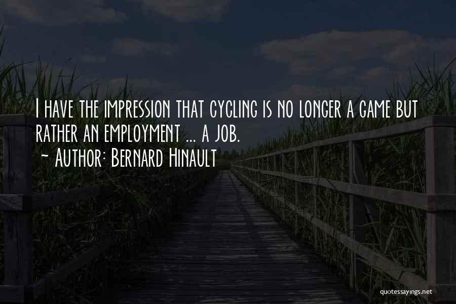 Bernard Hinault Quotes: I Have The Impression That Cycling Is No Longer A Game But Rather An Employment ... A Job.