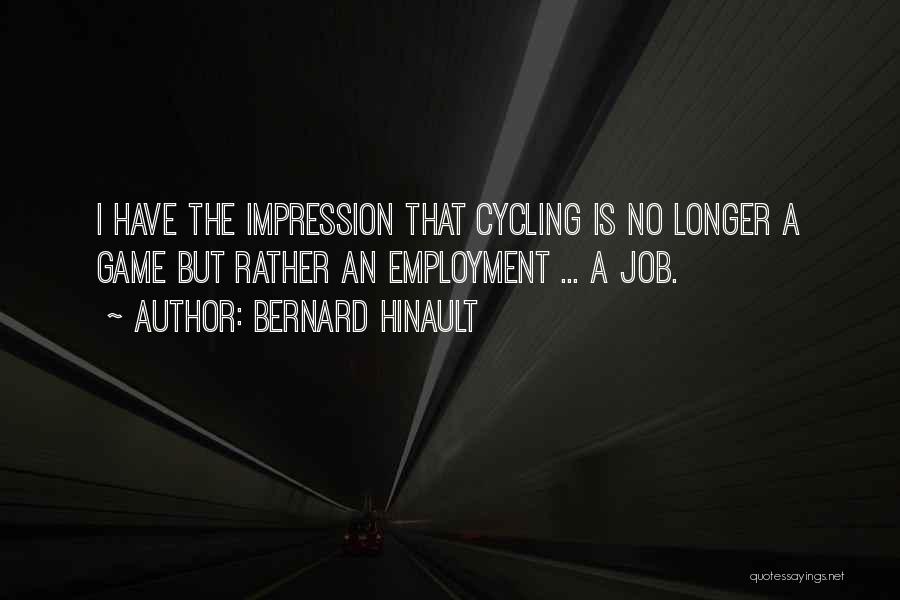 Bernard Hinault Quotes: I Have The Impression That Cycling Is No Longer A Game But Rather An Employment ... A Job.