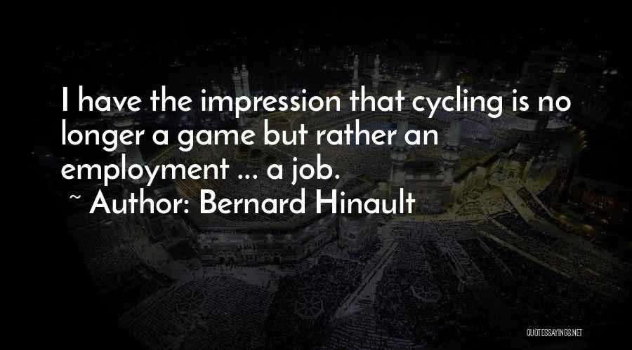 Bernard Hinault Quotes: I Have The Impression That Cycling Is No Longer A Game But Rather An Employment ... A Job.