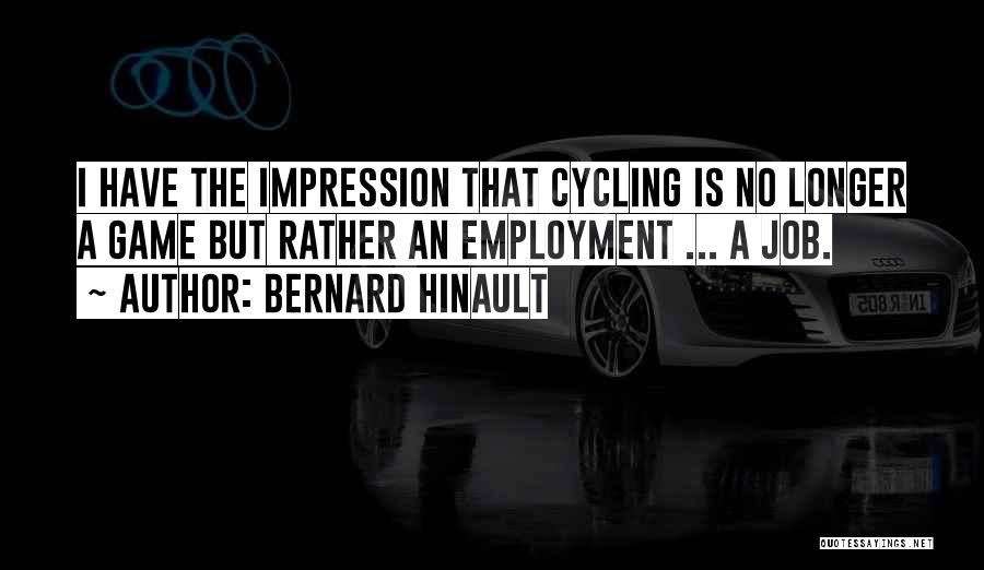 Bernard Hinault Quotes: I Have The Impression That Cycling Is No Longer A Game But Rather An Employment ... A Job.
