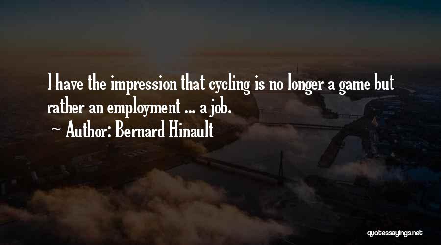 Bernard Hinault Quotes: I Have The Impression That Cycling Is No Longer A Game But Rather An Employment ... A Job.