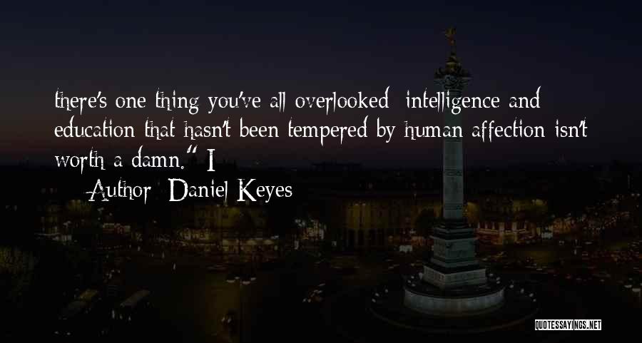 Daniel Keyes Quotes: There's One Thing You've All Overlooked: Intelligence And Education That Hasn't Been Tempered By Human Affection Isn't Worth A Damn.