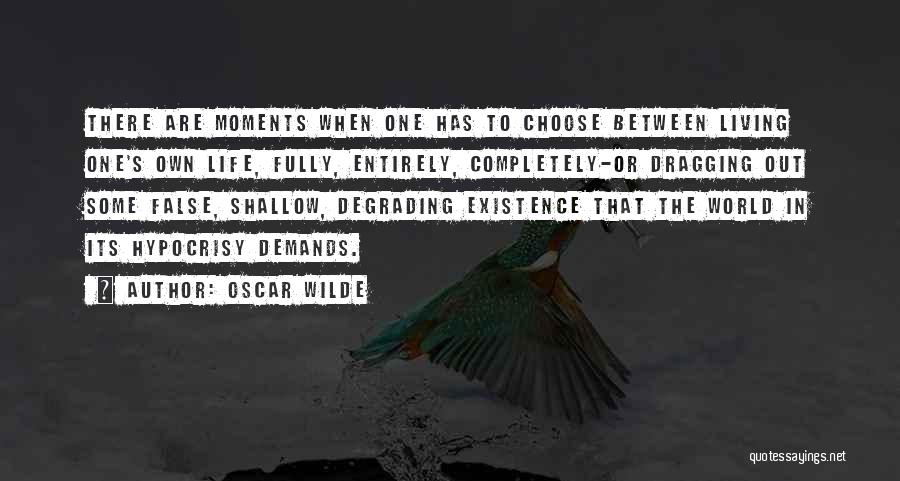 Oscar Wilde Quotes: There Are Moments When One Has To Choose Between Living One's Own Life, Fully, Entirely, Completely-or Dragging Out Some False,