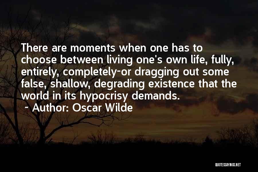 Oscar Wilde Quotes: There Are Moments When One Has To Choose Between Living One's Own Life, Fully, Entirely, Completely-or Dragging Out Some False,