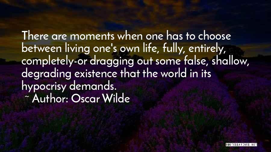 Oscar Wilde Quotes: There Are Moments When One Has To Choose Between Living One's Own Life, Fully, Entirely, Completely-or Dragging Out Some False,