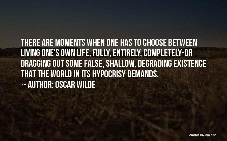 Oscar Wilde Quotes: There Are Moments When One Has To Choose Between Living One's Own Life, Fully, Entirely, Completely-or Dragging Out Some False,
