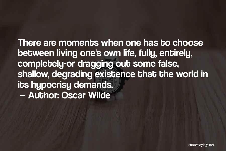 Oscar Wilde Quotes: There Are Moments When One Has To Choose Between Living One's Own Life, Fully, Entirely, Completely-or Dragging Out Some False,