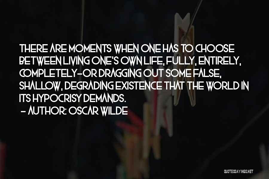 Oscar Wilde Quotes: There Are Moments When One Has To Choose Between Living One's Own Life, Fully, Entirely, Completely-or Dragging Out Some False,