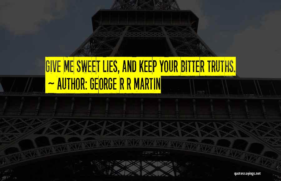 George R R Martin Quotes: Give Me Sweet Lies, And Keep Your Bitter Truths.