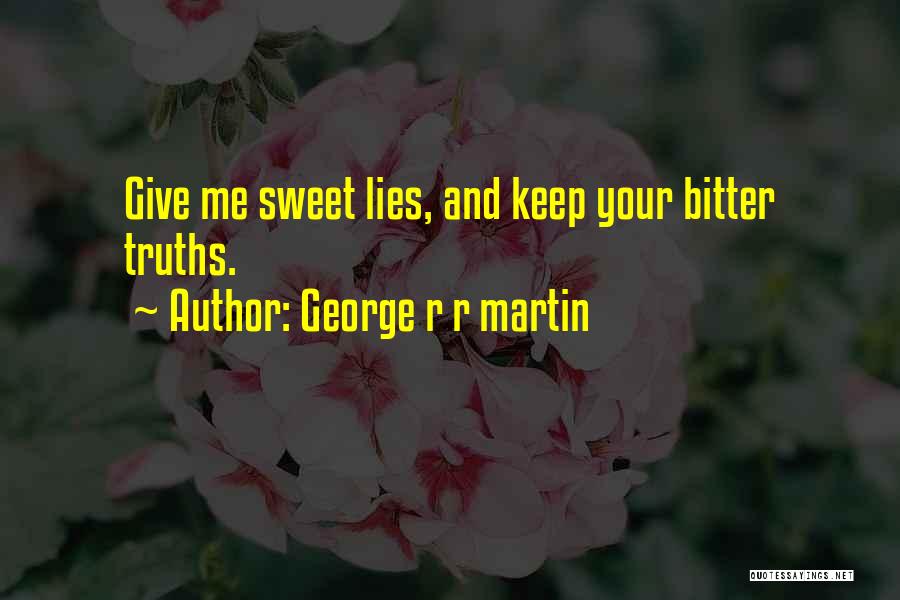 George R R Martin Quotes: Give Me Sweet Lies, And Keep Your Bitter Truths.