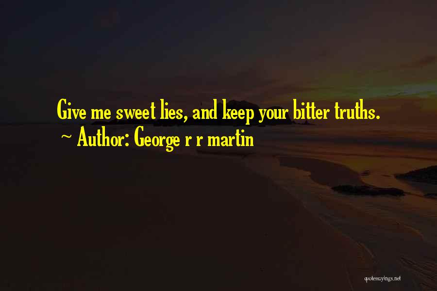 George R R Martin Quotes: Give Me Sweet Lies, And Keep Your Bitter Truths.