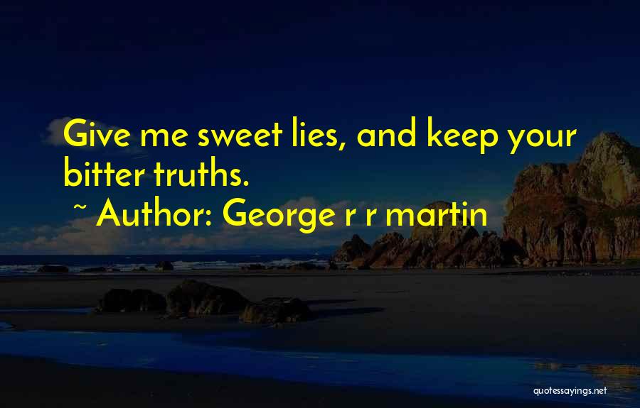 George R R Martin Quotes: Give Me Sweet Lies, And Keep Your Bitter Truths.