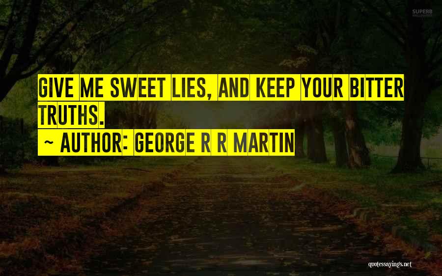 George R R Martin Quotes: Give Me Sweet Lies, And Keep Your Bitter Truths.