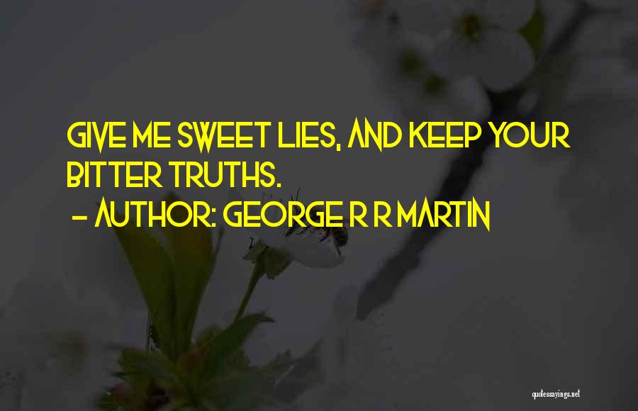 George R R Martin Quotes: Give Me Sweet Lies, And Keep Your Bitter Truths.