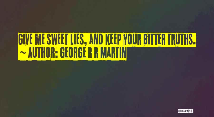 George R R Martin Quotes: Give Me Sweet Lies, And Keep Your Bitter Truths.